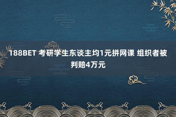 188BET 考研学生东谈主均1元拼网课 组织者被判赔4万元