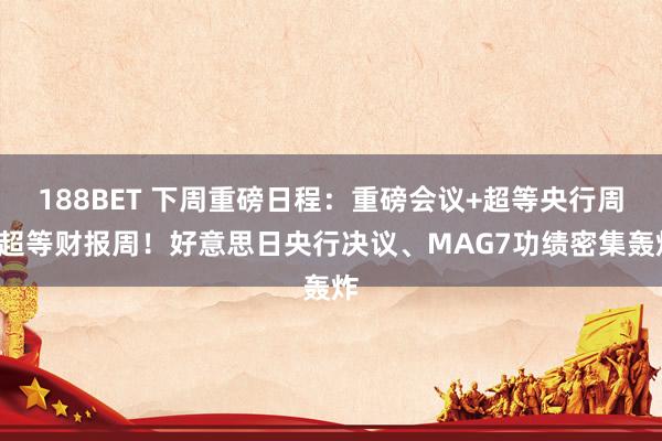 188BET 下周重磅日程：重磅会议+超等央行周+超等财报周！好意思日央行决议、MAG7功绩密集轰炸