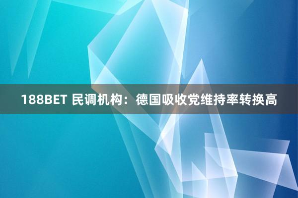 188BET 民调机构：德国吸收党维持率转换高