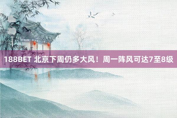 188BET 北京下周仍多大风！周一阵风可达7至8级