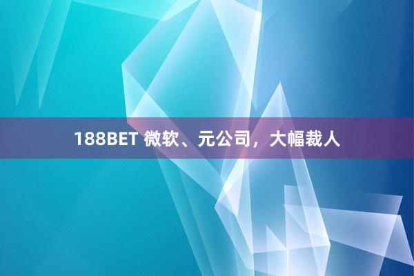 188BET 微软、元公司，大幅裁人