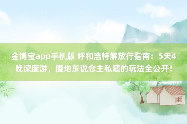 金博宝app手机版 呼和浩特解放行指南：5天4晚深度游，腹地东说念主私藏的玩法全公开！
