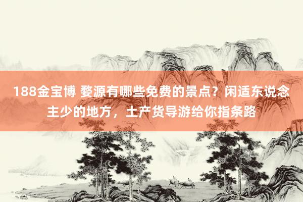188金宝博 婺源有哪些免费的景点？闲适东说念主少的地方，土产货导游给你指条路