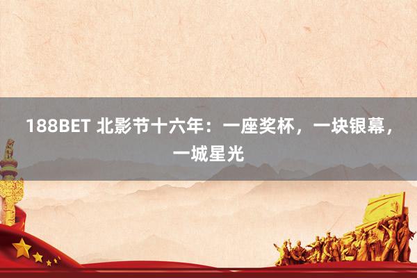 188BET 北影节十六年：一座奖杯，一块银幕，一城星光