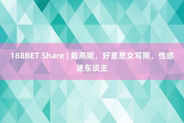 188BET Share | 戴燕妮，好意思女写照，性感迷东谈主