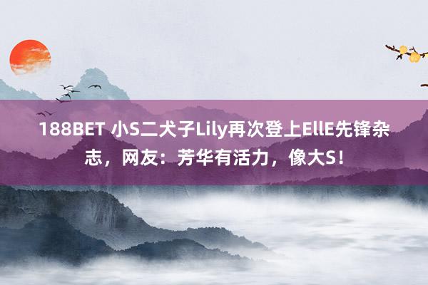 188BET 小S二犬子Lily再次登上EllE先锋杂志，网友：芳华有活力，像大S！
