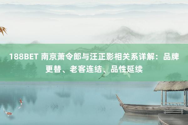 188BET 南京萧令郎与汪正影相关系详解：品牌更替、老客连结、品性延续