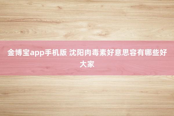 金博宝app手机版 沈阳肉毒素好意思容有哪些好大家