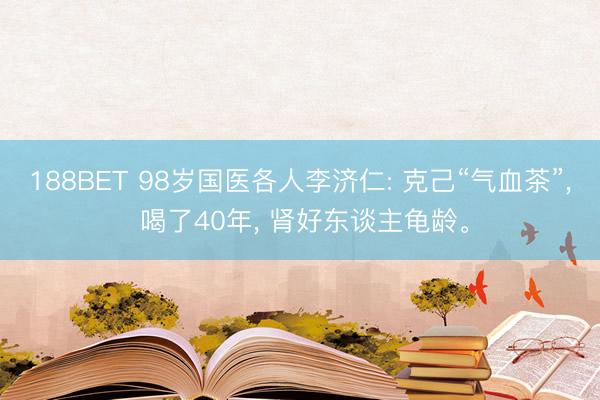 188BET 98岁国医各人李济仁: 克己“气血茶”， 喝了40年， 肾好东谈主龟龄。