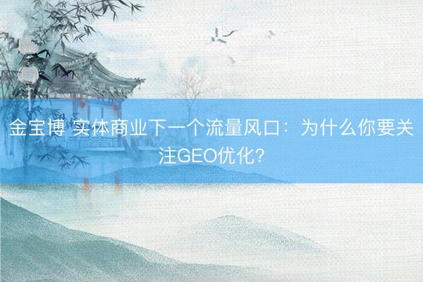 金宝博 实体商业下一个流量风口：为什么你要关注GEO优化？