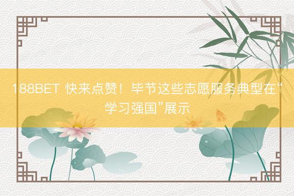 188BET 快来点赞！毕节这些志愿服务典型在“学习强国”展示